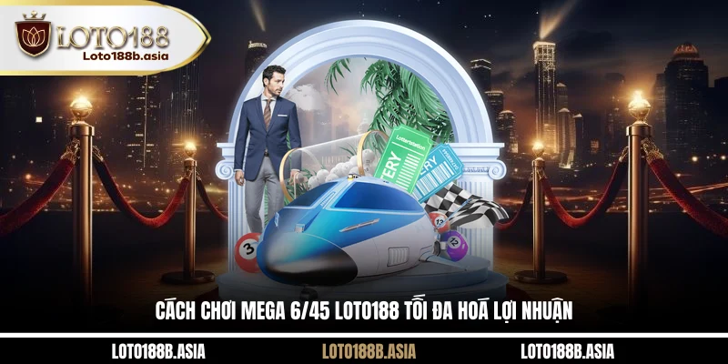Cách chơi Mega 6/45 LOTO188 tối đa hoá lợi nhuận